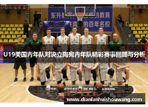 U19美国青年队对决立陶宛青年队精彩赛事回顾与分析