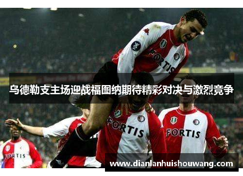 乌德勒支主场迎战福图纳期待精彩对决与激烈竞争