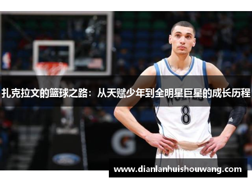 扎克拉文的篮球之路：从天赋少年到全明星巨星的成长历程
