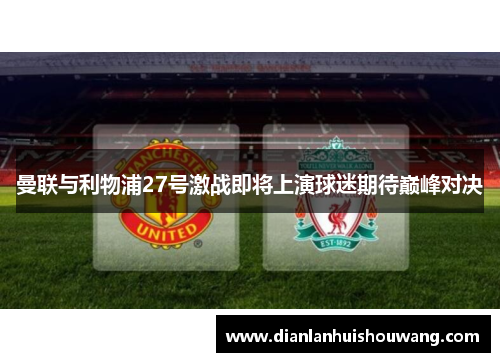 曼联与利物浦27号激战即将上演球迷期待巅峰对决