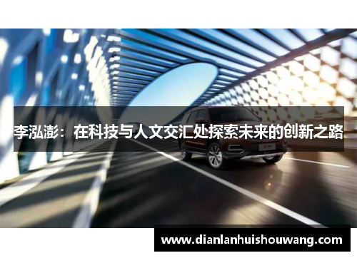 李泓澎：在科技与人文交汇处探索未来的创新之路
