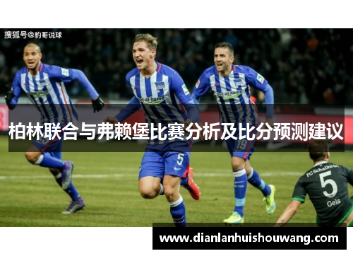 柏林联合与弗赖堡比赛分析及比分预测建议